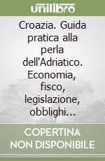 Croazia. Guida pratica alla perla dell'Adriatico. Economia, fisco, legislazione, obblighi valutari