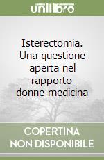 Isterectomia. Una questione aperta nel rapporto donne-medicina libro