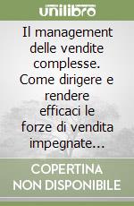 Il management delle vendite complesse. Come dirigere e rendere efficaci le forze di vendita impegnate nelle vendite ad elevato valore libro