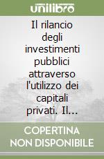 Il rilancio degli investimenti pubblici attraverso l'utilizzo dei capitali privati. Il project financing libro