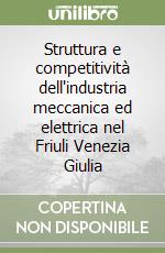 Struttura e competitività dell'industria meccanica ed elettrica nel Friuli Venezia Giulia libro