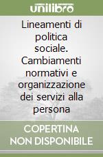 Lineamenti di politica sociale. Cambiamenti normativi e organizzazione dei servizi alla persona libro