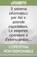 Il sistema informatico per Asl e aziende ospedaliere. Le esigenze operative e d'interscambio informativo libro