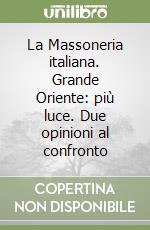 La Massoneria italiana. Grande Oriente: più luce. Due opinioni al confronto libro