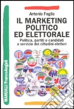 Il marketing politico ed elettorale. Politica, partiti e candidati a servizio dei cittadini-elettori libro