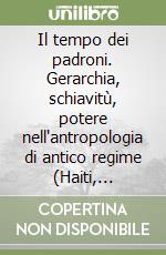 Il tempo dei padroni. Gerarchia, schiavitù, potere nell'antropologia di antico regime (Haiti, 1685-1805) libro