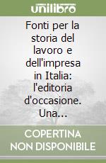 Fonti per la storia del lavoro e dell'impresa in Italia: l'editoria d'occasione. Una bibliografia (secc. XIX e XX) libro