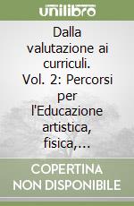 Dalla valutazione ai curriculi. Vol. 2: Percorsi per l'Educazione artistica, fisica, musicale e il sostegno libro