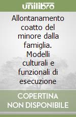 Allontanamento coatto del minore dalla famiglia. Modelli culturali e funzionali di esecuzione libro