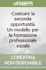 Costruire la seconda opportunità. Un modello per la formazione professionale iniziale libro