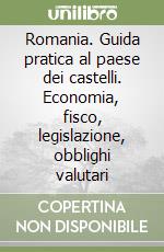 Romania. Guida pratica al paese dei castelli. Economia, fisco, legislazione, obblighi valutari