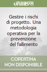 Gestire i rischi di progetto. Una metodologia operativa per la prevenzione del fallimento libro