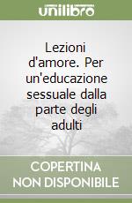 Lezioni d'amore. Per un'educazione sessuale dalla parte degli adulti