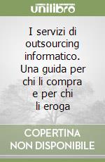 I servizi di outsourcing informatico. Una guida per chi li compra e per chi li eroga