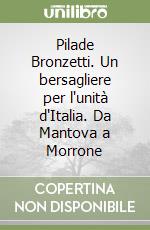 Pilade Bronzetti. Un bersagliere per l'unità d'Italia. Da Mantova a Morrone libro