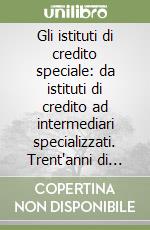 Gli istituti di credito speciale: da istituti di credito ad intermediari specializzati. Trent'anni di attività nei mercati del credito e nella finanza 1963-1998 libro