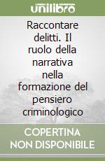 Raccontare delitti. Il ruolo della narrativa nella formazione del pensiero criminologico libro