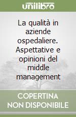 La qualità in aziende ospedaliere. Aspettative e opinioni del middle management