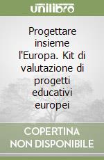 Progettare insieme l'Europa. Kit di valutazione di progetti educativi europei