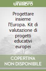 Progettare insieme l'Europa. Kit di valutazione di progetti educativi europei libro