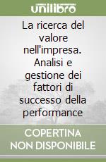 La ricerca del valore nell'impresa. Analisi e gestione dei fattori di successo della performance libro