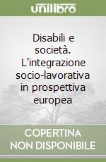 Disabili e società. L'integrazione socio-lavorativa in prospettiva europea libro