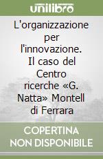 L'organizzazione per l'innovazione. Il caso del Centro ricerche «G. Natta» Montell di Ferrara libro