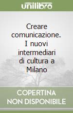 Creare comunicazione. I nuovi intermediari di cultura a Milano libro