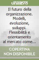 Il futuro della organizzazione. Modelli, evoluzione, sviluppi. Flessibilità e orientamento al mercato come armi vincenti per il 2000