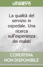 La qualità del servizio in ospedale. Una ricerca sull'esperienza dei malati libro