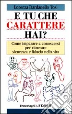 E tu che carattere hai? Come imparare a conoscersi per ritrovare sicurezza e fiducia nella vita libro