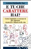 E tu che carattere hai? Come imparare a conoscersi per ritrovare sicurezza e fiducia nella vita libro