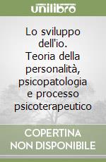 Lo sviluppo dell'io. Teoria della personalità, psicopatologia e processo psicoterapeutico libro