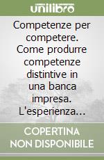 Competenze per competere. Come produrre competenze distintive in una banca impresa. L'esperienza Cariverona libro