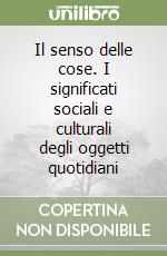 Il senso delle cose. I significati sociali e culturali degli oggetti quotidiani libro