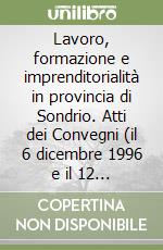 Lavoro, formazione e imprenditorialità in provincia di Sondrio. Atti dei Convegni (il 6 dicembre 1996 e il 12 dicembre 1997) libro