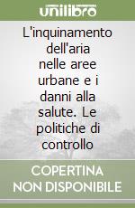 L'inquinamento dell'aria nelle aree urbane e i danni alla salute. Le politiche di controllo libro