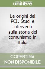 Le origini del PCI. Studi e interventi sulla storia del comunismo in Italia libro