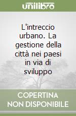 L'intreccio urbano. La gestione della città nei paesi in via di sviluppo libro