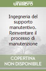 Ingegneria del supporto manutentivo. Reinventare il processo di manutenzione