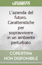 L'azienda del futuro. Caratteristiche per sopravvivere in un ambiente perturbato libro