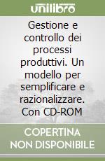 Gestione e controllo dei processi produttivi. Un modello per semplificare e razionalizzare. Con CD-ROM libro