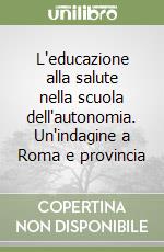 L'educazione alla salute nella scuola dell'autonomia. Un'indagine a Roma e provincia libro