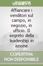 Affiancare i venditori sul campo, in negozio, in ufficio. Il segreto della leadership in azione