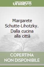 Margarete Schutte-Lihotzky. Dalla cucina alla città libro