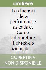 La diagnosi della performance aziendale. Come interpretare il check-up aziendale. Eventuali interventi correttivi. Con floppy disk libro