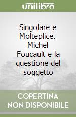 Singolare e Molteplice. Michel Foucault e la questione del soggetto libro