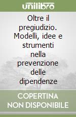 Oltre il pregiudizio. Modelli, idee e strumenti nella prevenzione delle dipendenze libro