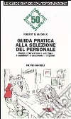 Guida pratica alla selezione del personale. Come intervistare e valutare i candidati e assumere i migliori libro