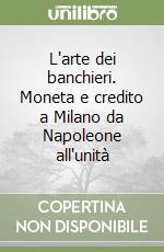 L'arte dei banchieri. Moneta e credito a Milano da Napoleone all'unità